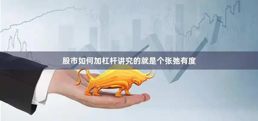 股市如何加杠杆讲究的就是个张弛有度