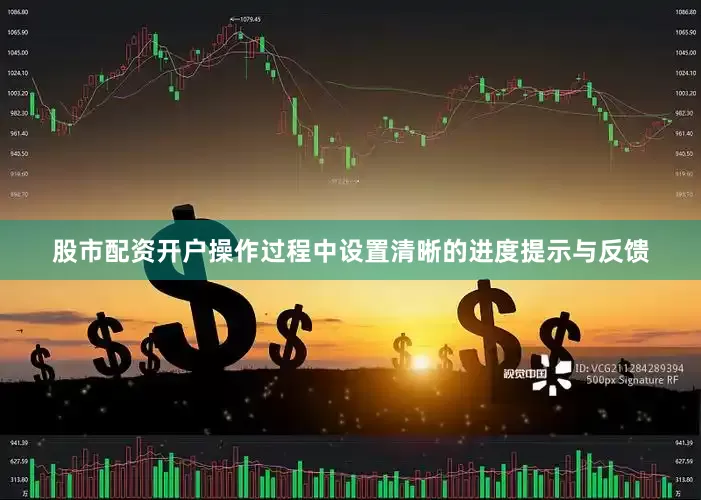 股市配资开户操作过程中设置清晰的进度提示与反馈