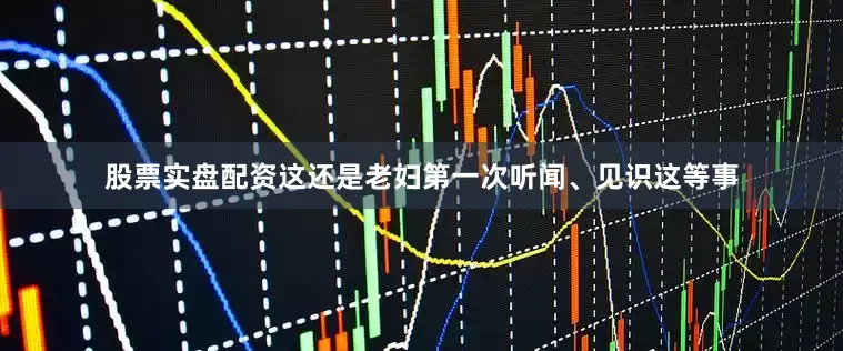 股票实盘配资这还是老妇第一次听闻、见识这等事