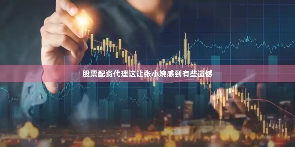 股票配资代理这让张小婉感到有些遗憾