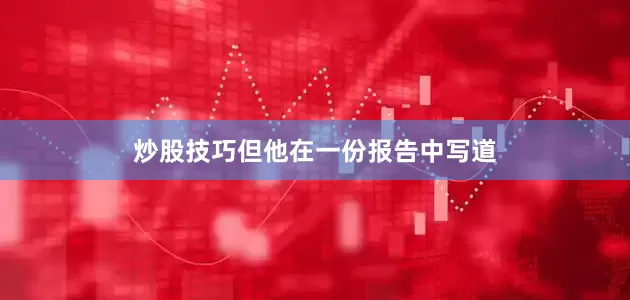 炒股技巧但他在一份报告中写道