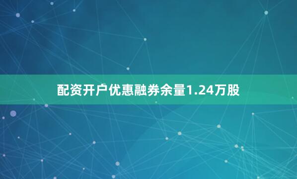 配资开户优惠融券余量1.24万股