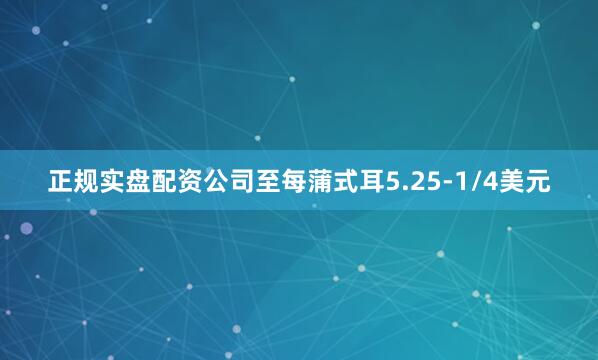 正规实盘配资公司至每蒲式耳5.25-1/4美元