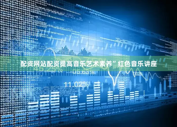 配资网站配资提高音乐艺术素养”红色音乐讲座