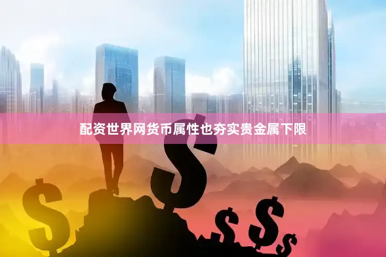 配资世界网货币属性也夯实贵金属下限