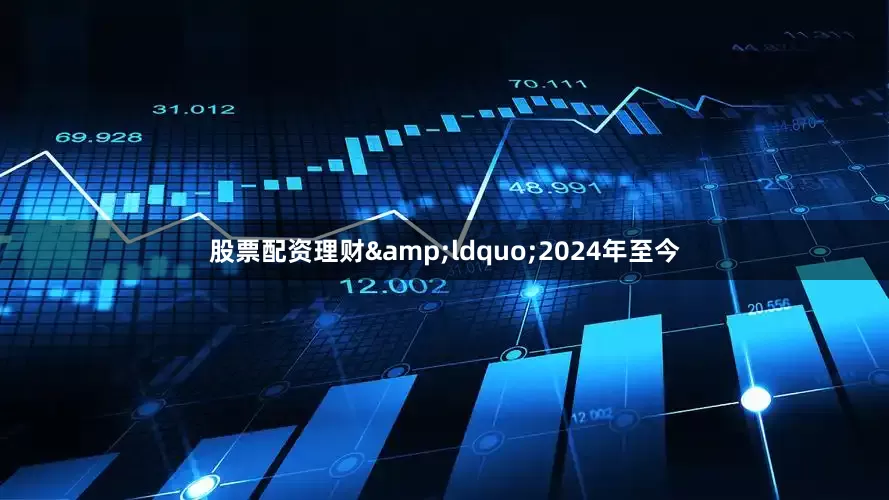 股票配资理财&ldquo;2024年至今