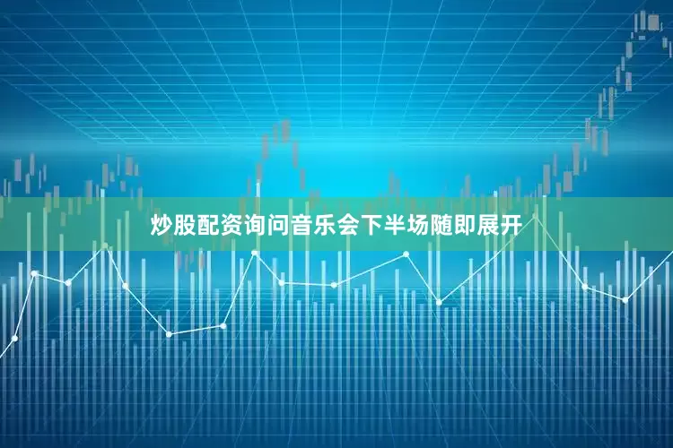 炒股配资询问音乐会下半场随即展开