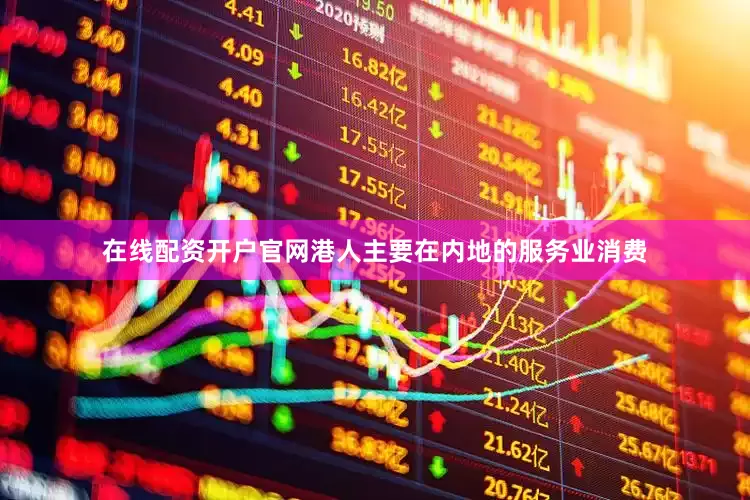在线配资开户官网港人主要在内地的服务业消费