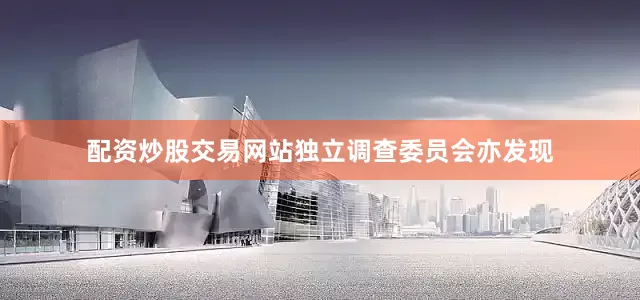 配资炒股交易网站独立调查委员会亦发现