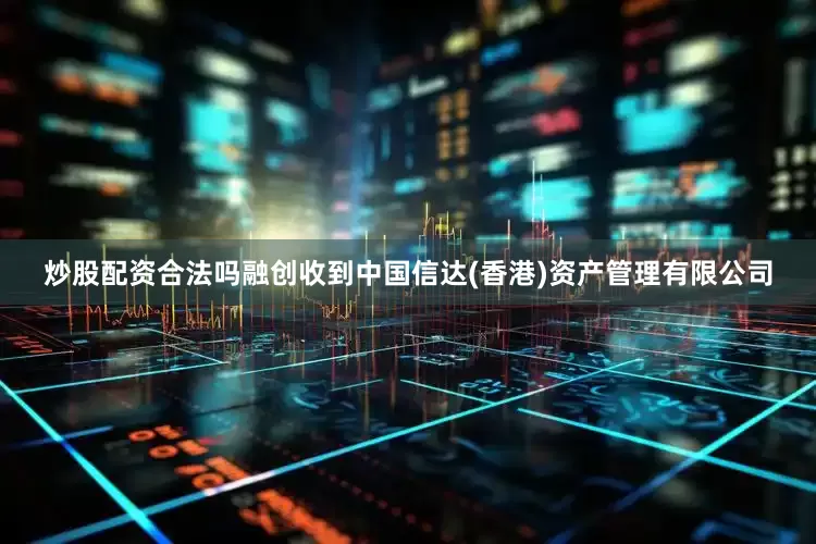 炒股配资合法吗融创收到中国信达(香港)资产管理有限公司