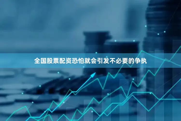 全国股票配资恐怕就会引发不必要的争执