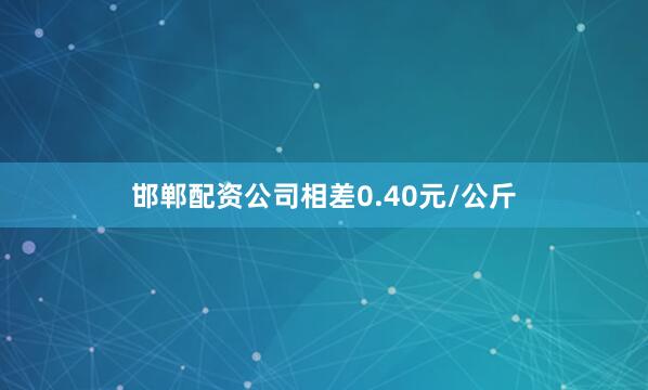 邯郸配资公司相差0.40元/公斤
