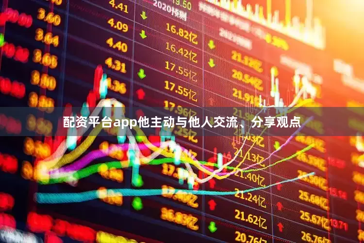配资平台app他主动与他人交流、分享观点