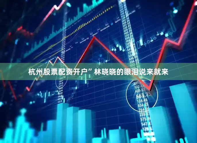杭州股票配资开户”林晓晓的眼泪说来就来