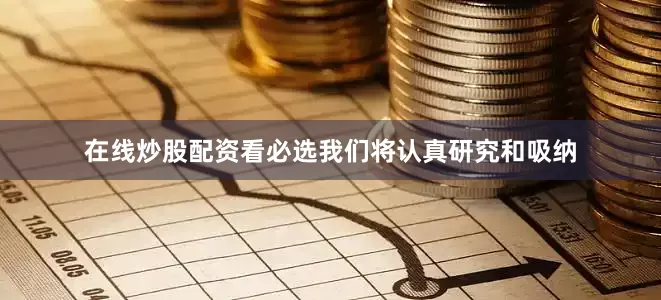 在线炒股配资看必选我们将认真研究和吸纳