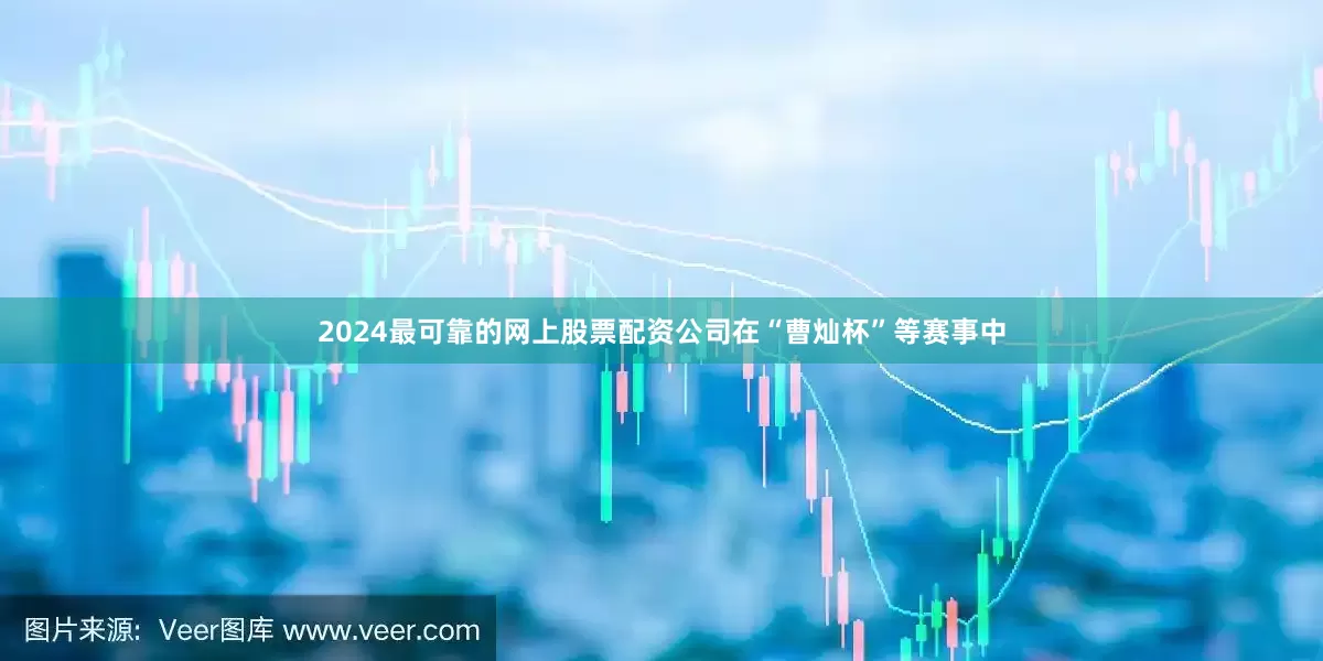 2024最可靠的网上股票配资公司在“曹灿杯”等赛事中