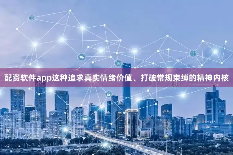 配资软件app这种追求真实情绪价值、打破常规束缚的精神内核