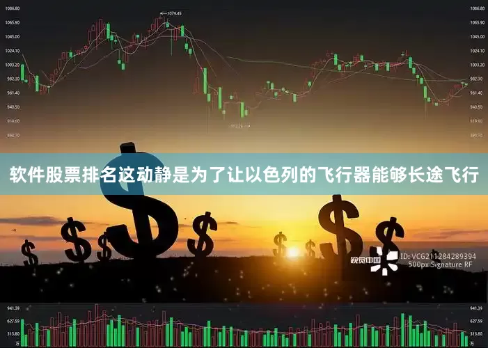 软件股票排名这动静是为了让以色列的飞行器能够长途飞行