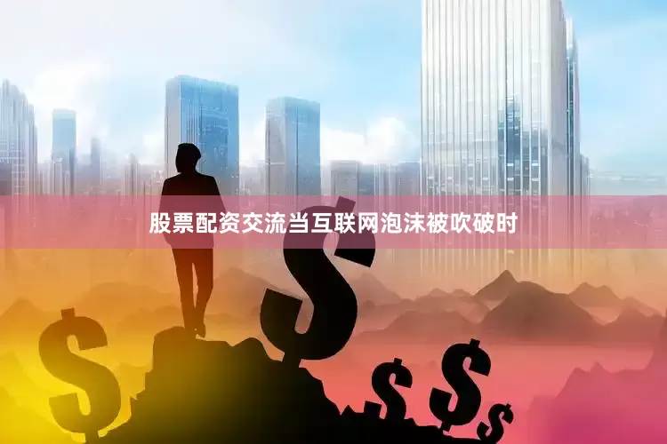 股票配资交流当互联网泡沫被吹破时