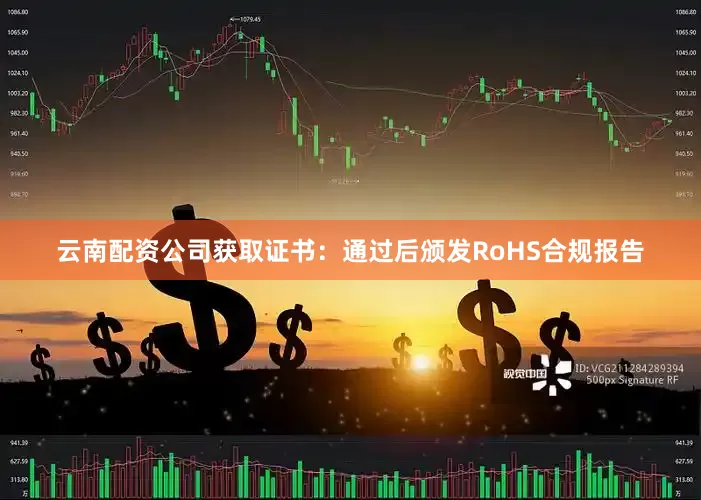 云南配资公司获取证书：通过后颁发RoHS合规报告