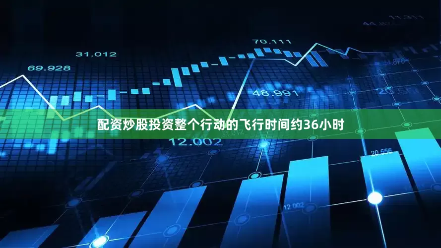 配资炒股投资整个行动的飞行时间约36小时