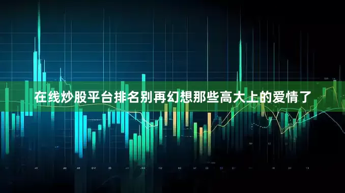 在线炒股平台排名别再幻想那些高大上的爱情了
