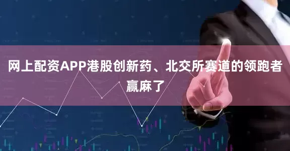 网上配资APP港股创新药、北交所赛道的领跑者赢麻了