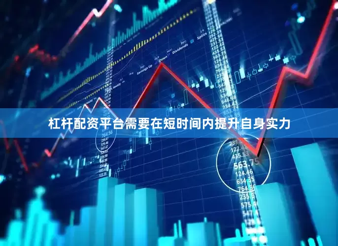 杠杆配资平台需要在短时间内提升自身实力
