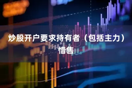 炒股开户要求持有者（包括主力）惜售