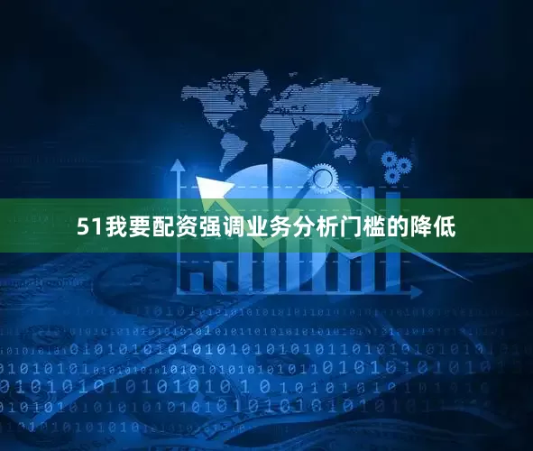 51我要配资强调业务分析门槛的降低