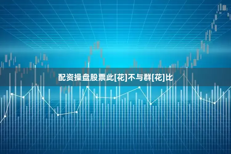 配资操盘股票此[花]不与群[花]比