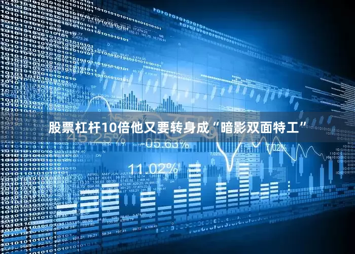 股票杠杆10倍他又要转身成“暗影双面特工”
