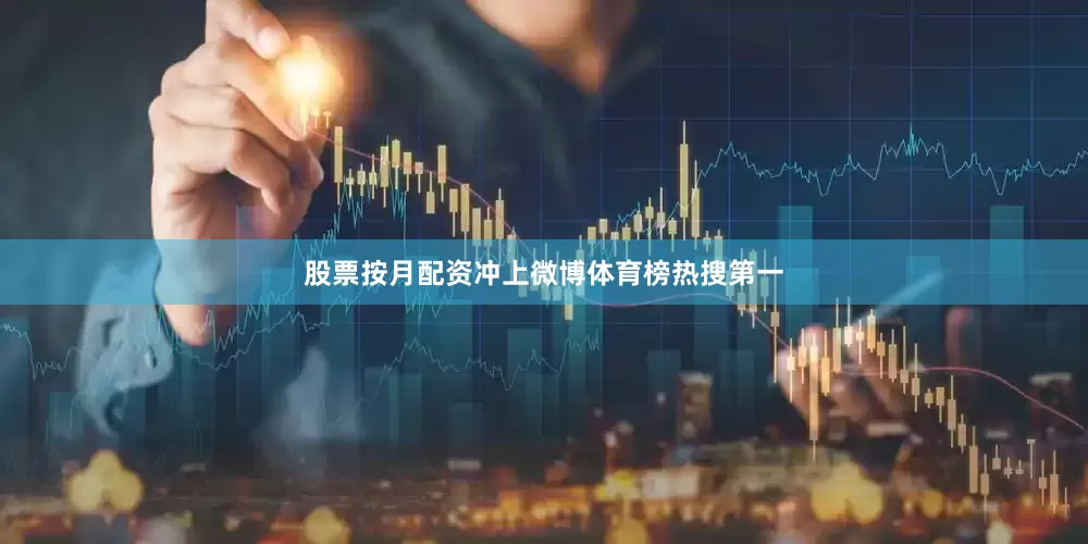 股票按月配资冲上微博体育榜热搜第一