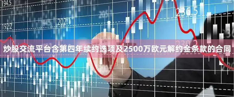 炒股交流平台含第四年续约选项及2500万欧元解约金条款的合同