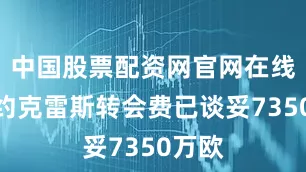 中国股票配资网官网在线客服约克雷斯转会费已谈妥7350万欧