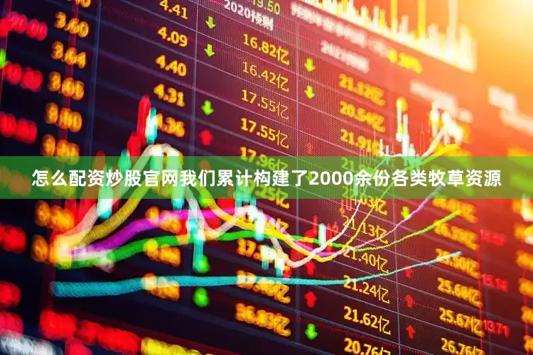 怎么配资炒股官网我们累计构建了2000余份各类牧草资源
