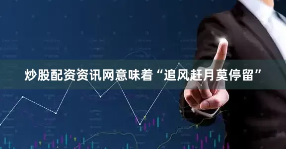 炒股配资资讯网意味着“追风赶月莫停留”
