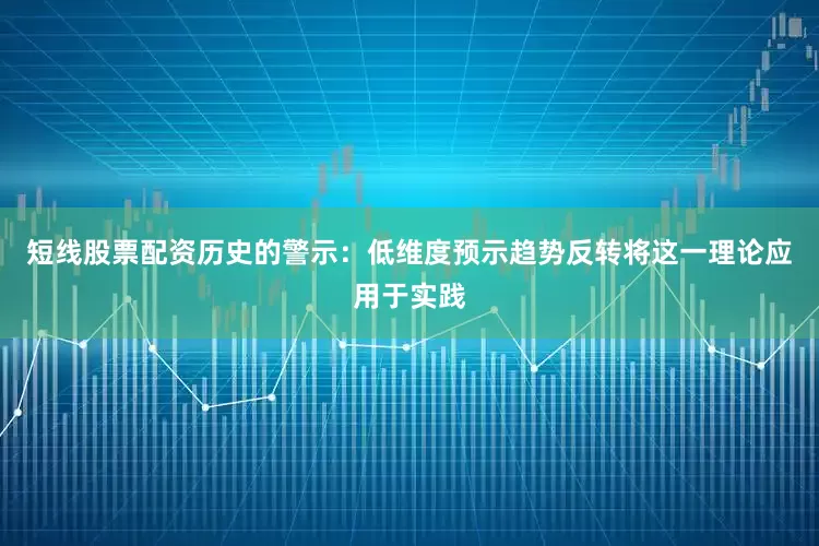 短线股票配资历史的警示：低维度预示趋势反转将这一理论应用于实践