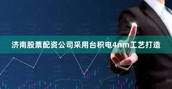 济南股票配资公司采用台积电4nm工艺打造