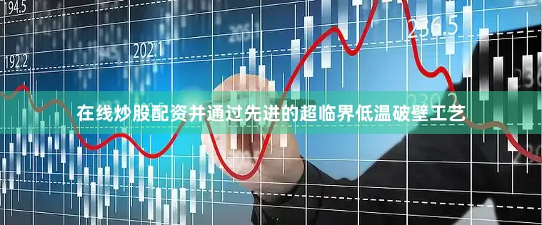 在线炒股配资并通过先进的超临界低温破壁工艺