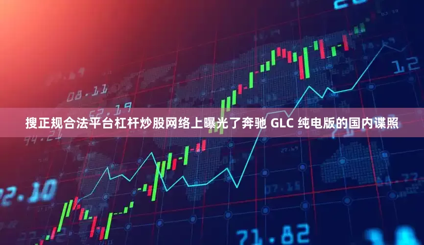 搜正规合法平台杠杆炒股网络上曝光了奔驰 GLC 纯电版的国内谍照