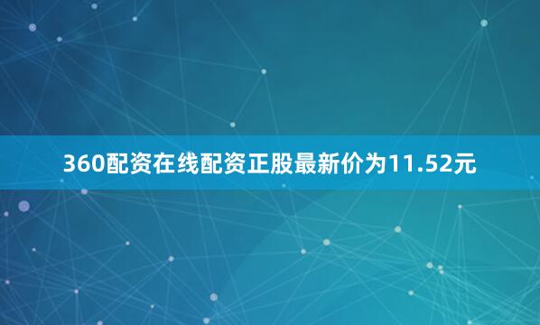 360配资在线配资正股最新价为11.52元