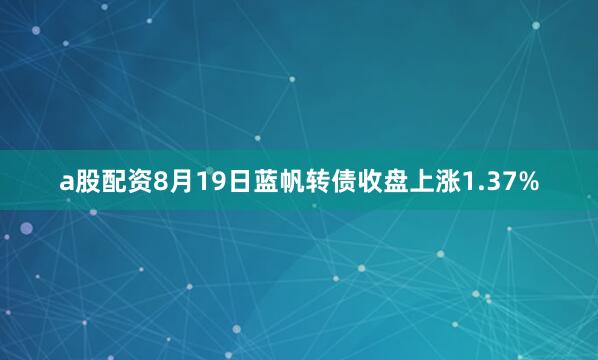 a股配资8月19日蓝帆转债收盘上涨1.37%