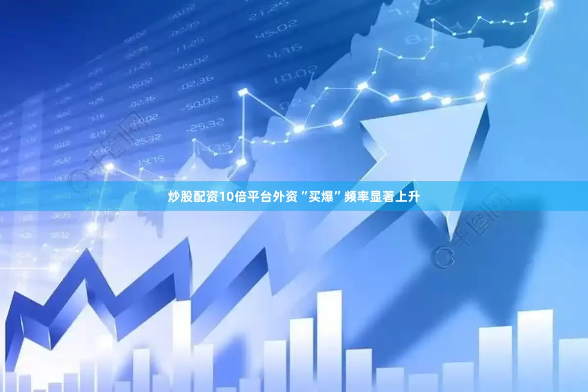 炒股配资10倍平台外资“买爆”频率显著上升
